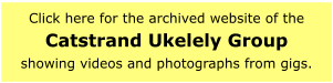 Click here for the archived website of theCatstrand Ukelely Groupshowing videos and photographs from gigs.